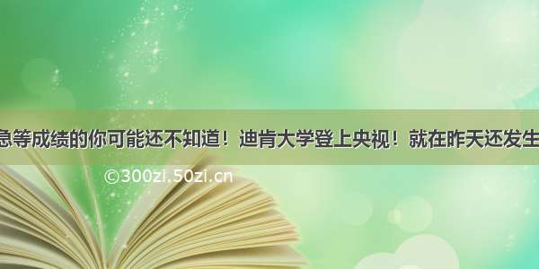 迪肯正在焦急等成绩的你可能还不知道！迪肯大学登上央视！就在昨天还发生了一件大事！