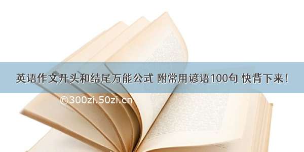 英语作文开头和结尾万能公式 附常用谚语100句 快背下来！