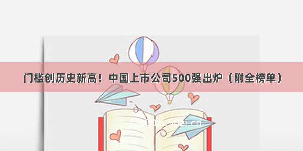 门槛创历史新高！中国上市公司500强出炉（附全榜单）