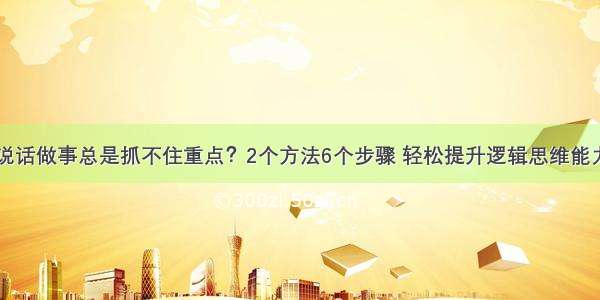 说话做事总是抓不住重点？2个方法6个步骤 轻松提升逻辑思维能力