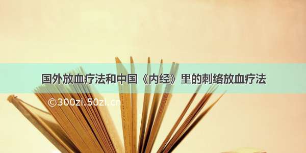 国外放血疗法和中国《内经》里的刺络放血疗法