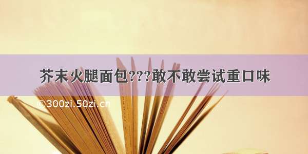 芥末火腿面包???敢不敢尝试重口味