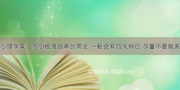 心理学家：内心极度自卑的男生 一般会有四大特征 尽量不要联系