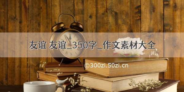 友谊 友谊_350字_作文素材大全