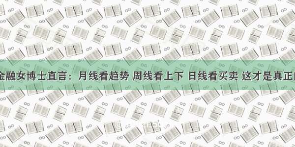 28岁海归金融女博士直言：月线看趋势 周线看上下 日线看买卖 这才是真正的大道至简