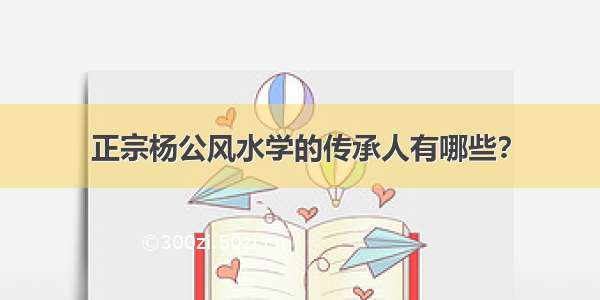 正宗杨公风水学的传承人有哪些？