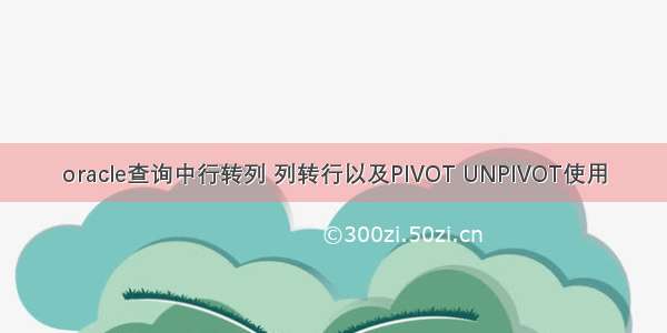 oracle查询中行转列 列转行以及PIVOT UNPIVOT使用