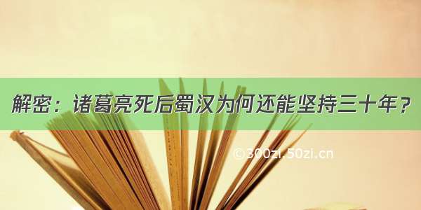 解密：诸葛亮死后蜀汉为何还能坚持三十年？