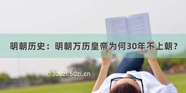 明朝历史：明朝万历皇帝为何30年不上朝？