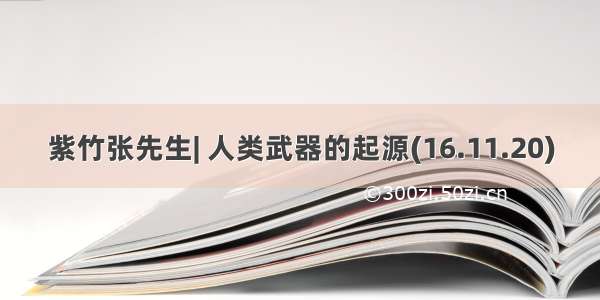 紫竹张先生| 人类武器的起源(16.11.20)