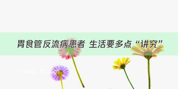 胃食管反流病患者 生活要多点“讲究”