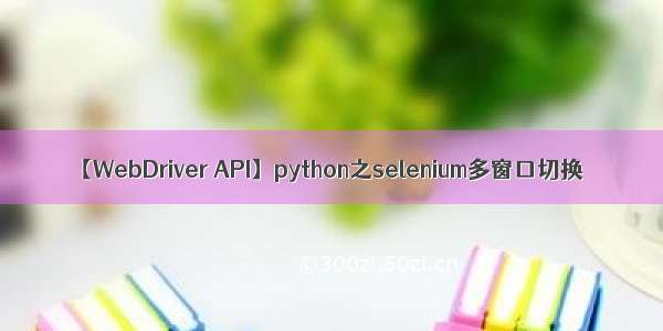 【WebDriver API】python之selenium多窗口切换