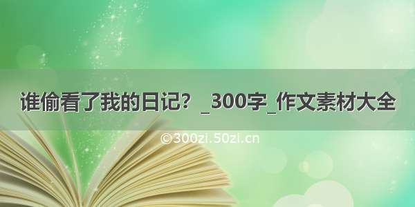 谁偷看了我的日记？_300字_作文素材大全