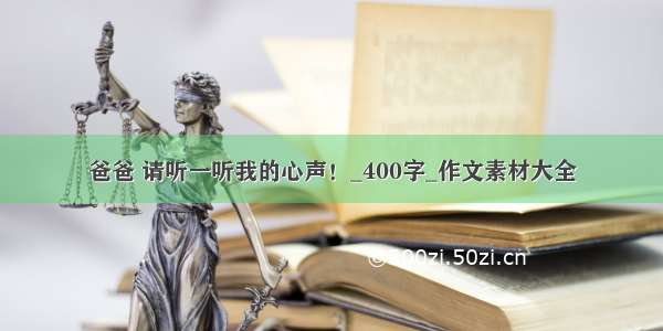 爸爸 请听一听我的心声！_400字_作文素材大全