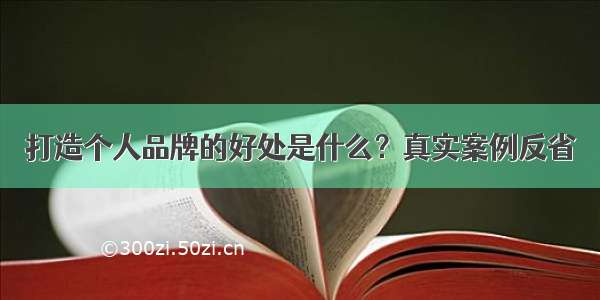 打造个人品牌的好处是什么？真实案例反省