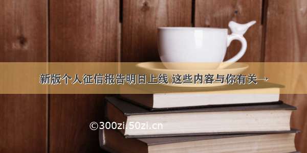 新版个人征信报告明日上线 这些内容与你有关→