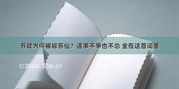 苏轼为何被称苏仙？遇事不争也不怂 全在这首词里