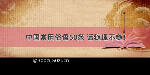 中国常用俗语50条 话糙理不糙！