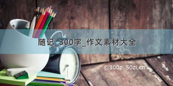 随记_300字_作文素材大全