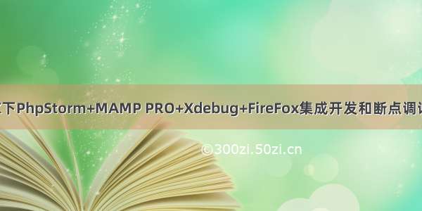 mac OS X下PhpStorm+MAMP PRO+Xdebug+FireFox集成开发和断点调试环境配置