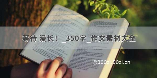 等待 漫长！_350字_作文素材大全