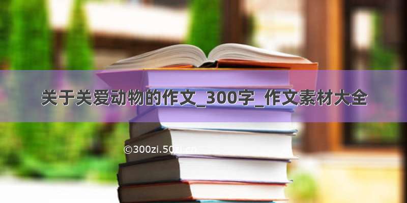 关于关爱动物的作文_300字_作文素材大全