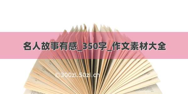 名人故事有感_350字_作文素材大全