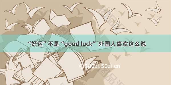 “好运”不是“good luck” 外国人喜欢这么说