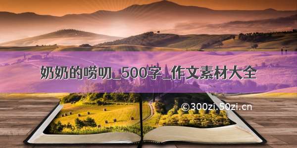 奶奶的唠叨_500字_作文素材大全