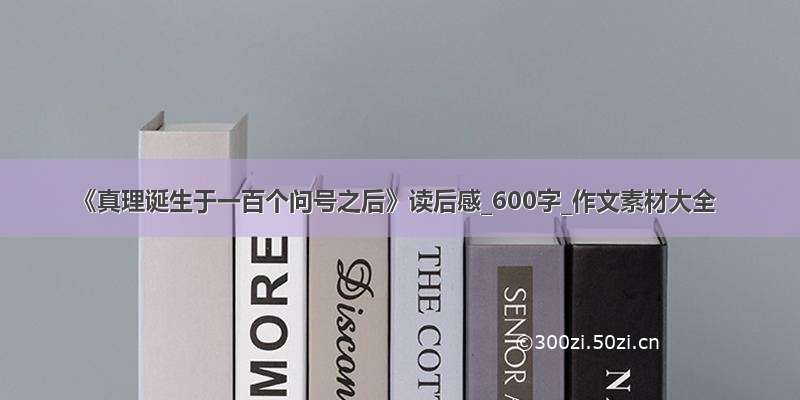 《真理诞生于一百个问号之后》读后感_600字_作文素材大全