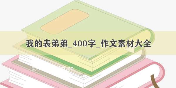 我的表弟弟_400字_作文素材大全