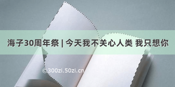 海子30周年祭 | 今天我不关心人类 我只想你