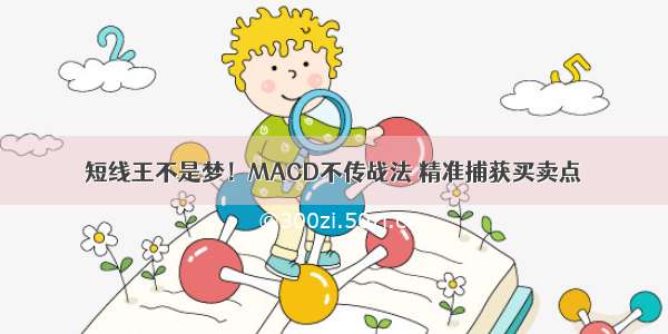 短线王不是梦！MACD不传战法 精准捕获买卖点