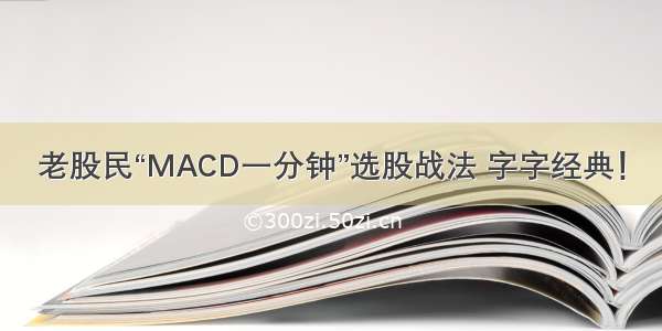 老股民“MACD一分钟”选股战法 字字经典！