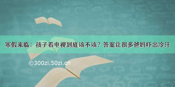 寒假来临：孩子看电视到底该不该？答案让很多爸妈吓出冷汗