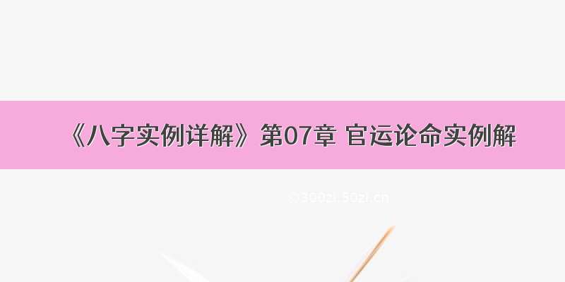 《八字实例详解》第07章 官运论命实例解