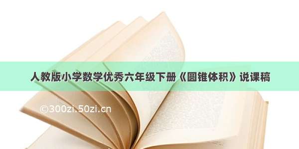 人教版小学数学优秀六年级下册《圆锥体积》说课稿