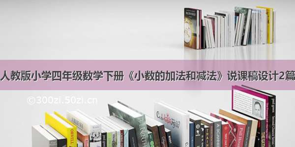 人教版小学四年级数学下册《小数的加法和减法》说课稿设计2篇