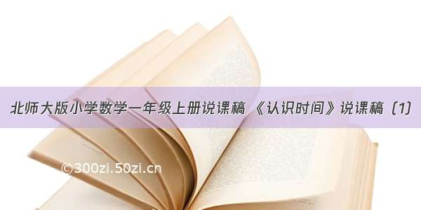 北师大版小学数学一年级上册说课稿 《认识时间》说课稿（1）