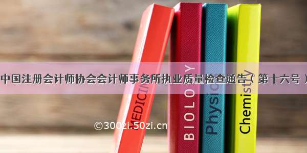 中国注册会计师协会会计师事务所执业质量检查通告（第十六号）