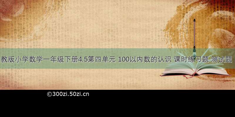 人教版小学数学一年级下册4.5第四单元 100以内数的认识 课时练习题 测试题