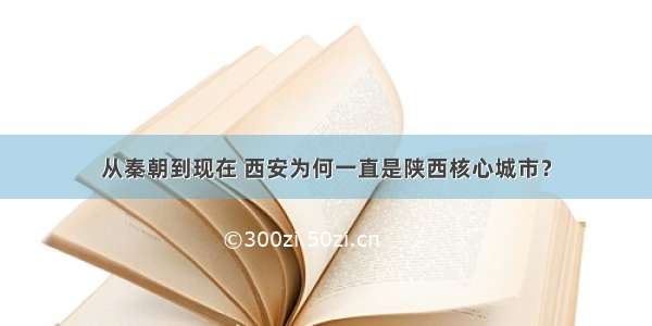 从秦朝到现在 西安为何一直是陕西核心城市？