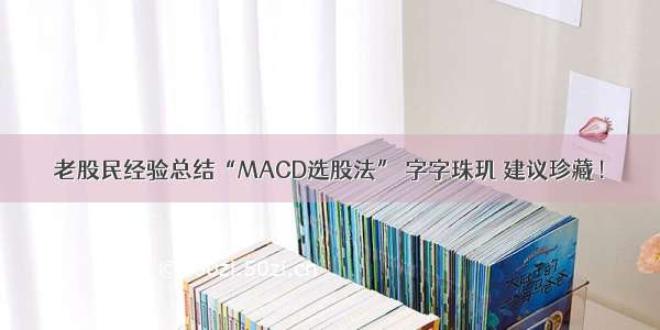 老股民经验总结“MACD选股法” 字字珠玑 建议珍藏！