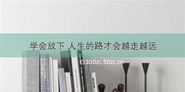 学会放下 人生的路才会越走越远