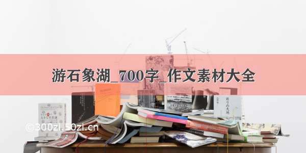 游石象湖_700字_作文素材大全