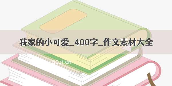 我家的小可爱_400字_作文素材大全