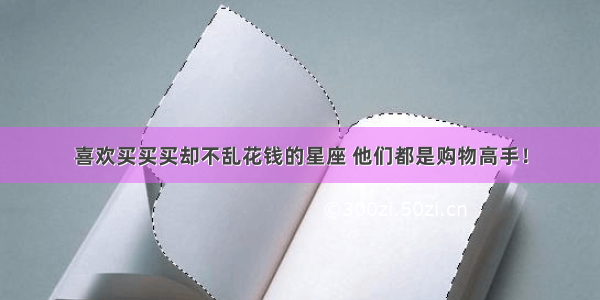 喜欢买买买却不乱花钱的星座 他们都是购物高手！