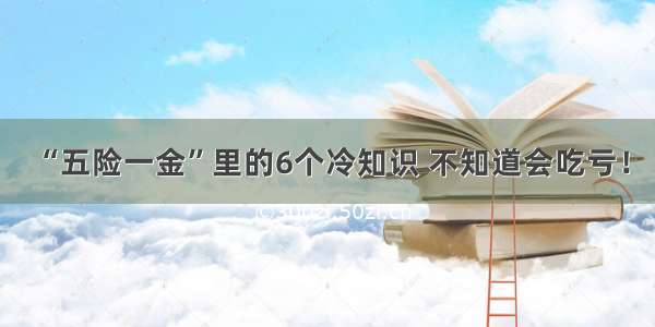 “五险一金”里的6个冷知识 不知道会吃亏！