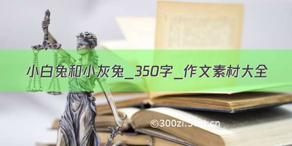 小白兔和小灰兔_350字_作文素材大全