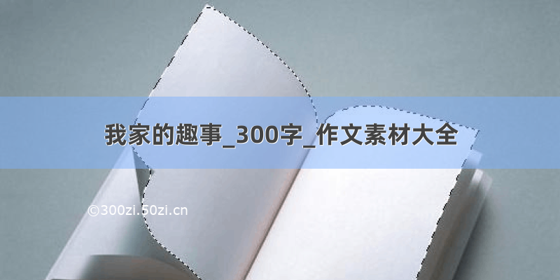 我家的趣事_300字_作文素材大全